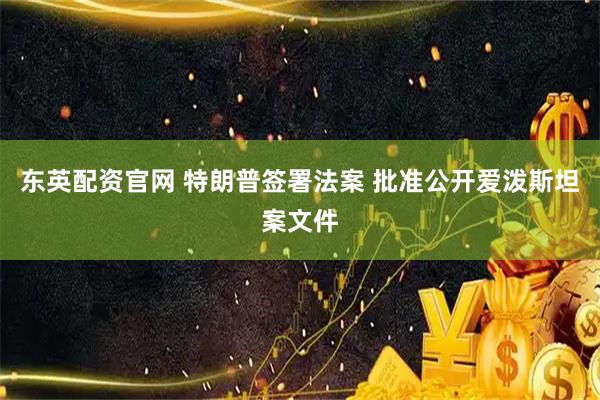 东英配资官网 特朗普签署法案 批准公开爱泼斯坦案文件