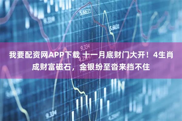 我要配资网APP下载 十一月底财门大开！4生肖成财富磁石，金银纷至沓来挡不住