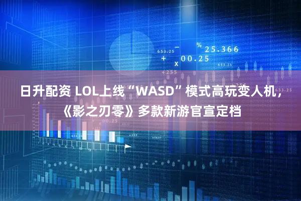 日升配资 LOL上线“WASD”模式高玩变人机，《影之刃零》多款新游官宣定档