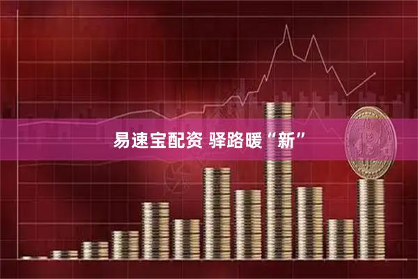 易速宝配资 驿路暖“新”