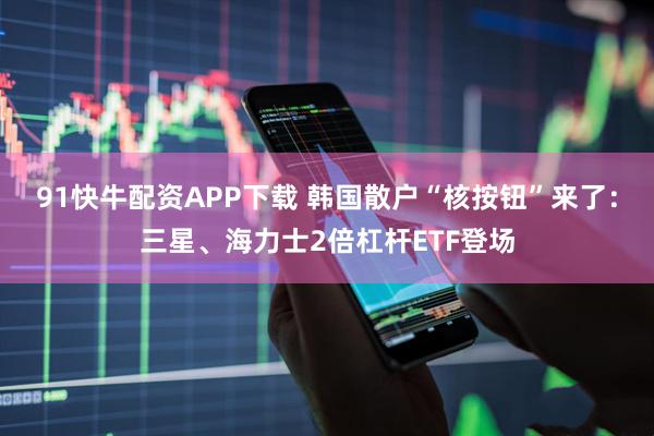 91快牛配资APP下载 韩国散户“核按钮”来了：三星、海力士2倍杠杆ETF登场