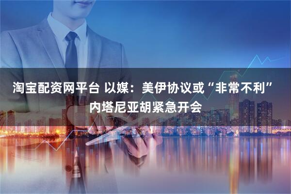 淘宝配资网平台 以媒：美伊协议或“非常不利” 内塔尼亚胡紧急开会